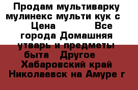 Продам мультиварку мулинекс мульти кук с490 › Цена ­ 4 000 - Все города Домашняя утварь и предметы быта » Другое   . Хабаровский край,Николаевск-на-Амуре г.